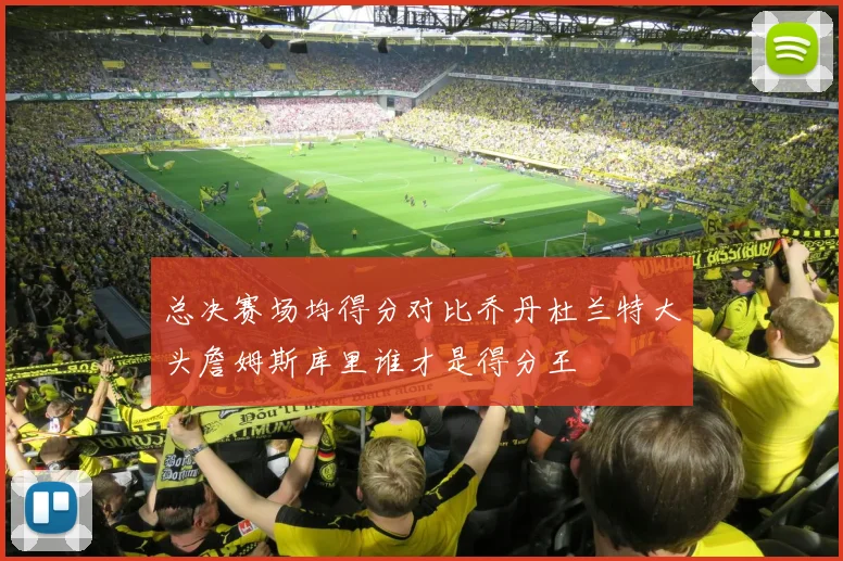 总决赛场均得分对比乔丹杜兰特大头詹姆斯库里谁才是得分王