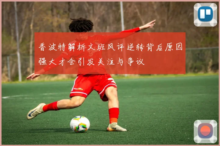 香波特解析文班风评逆转背后原因强大才会引发关注与争议