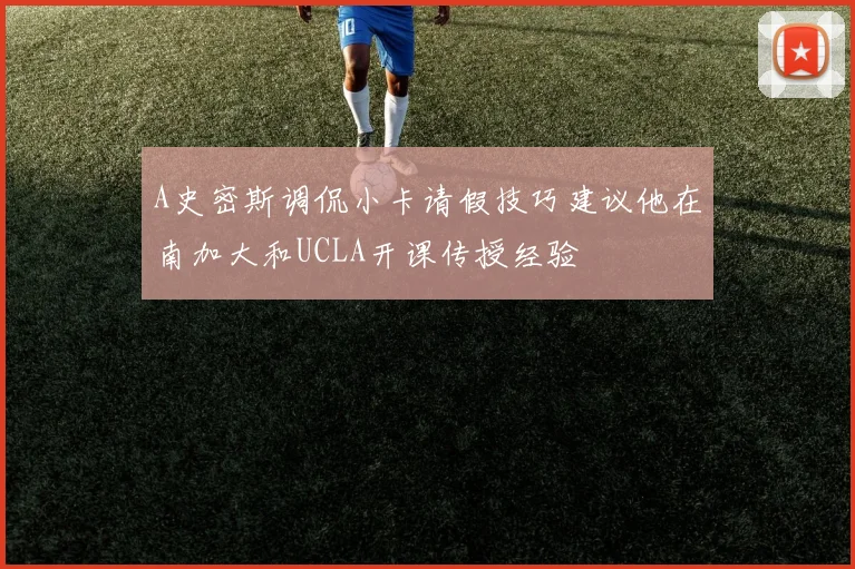 A史密斯调侃小卡请假技巧建议他在南加大和UCLA开课传授经验