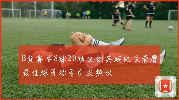 B费赛季8球20助攻创英超纪录荣膺最佳球员称号引发热议