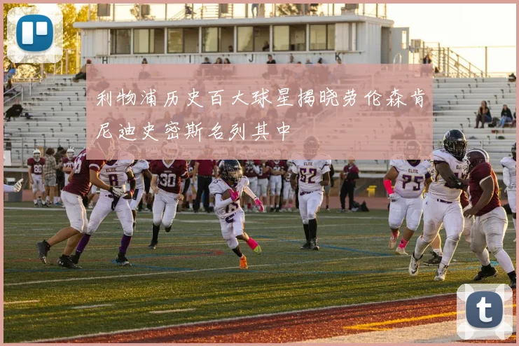 利物浦历史百大球星揭晓劳伦森肯尼迪史密斯名列其中