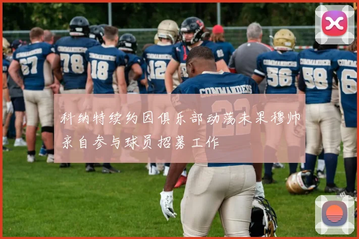 科纳特续约因俱乐部动荡未果穆帅亲自参与球员招募工作
