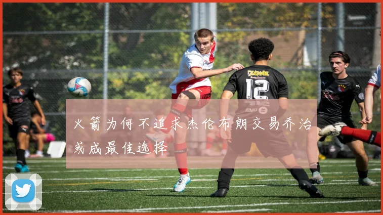 火箭为何不追求杰伦布朗交易乔治或成最佳选择