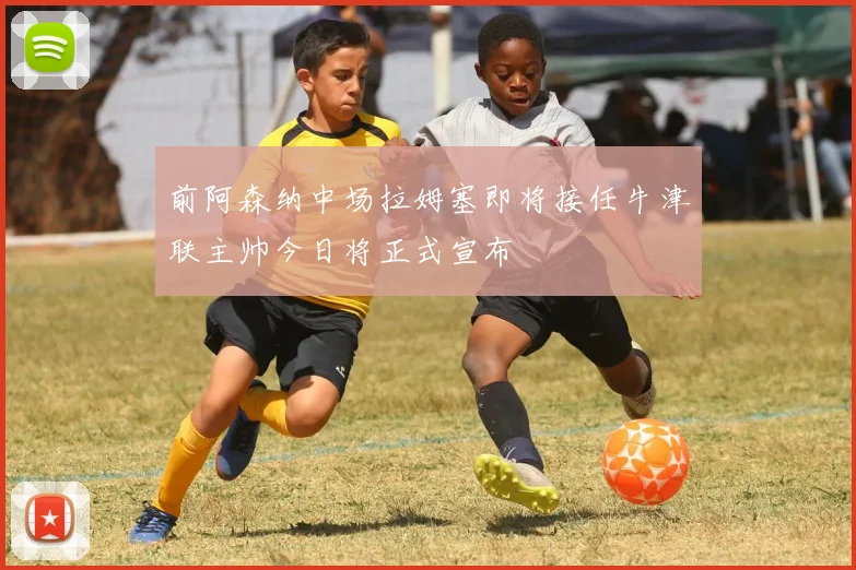 前阿森纳中场拉姆塞即将接任牛津联主帅今日将正式宣布