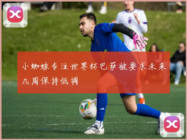小蜘蛛专注世界杯巴萨被要求未来几周保持低调