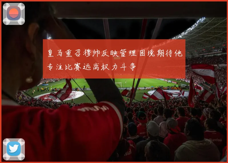 皇马重召穆帅反映管理困境期待他专注比赛远离权力斗争
