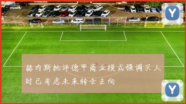 赫内斯批评德甲商业模式强调买人时已考虑未来转会去向