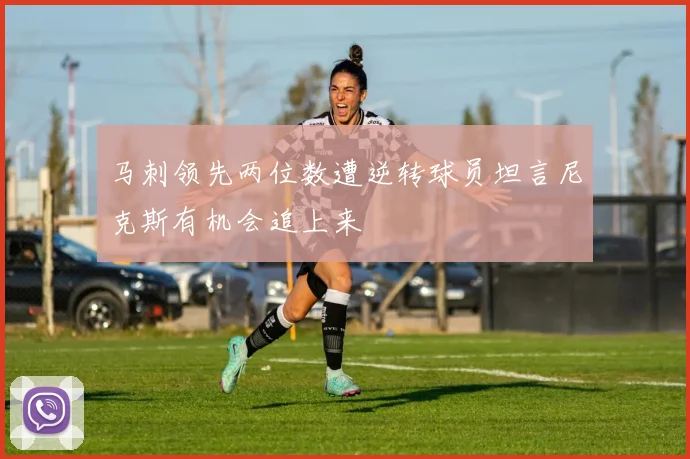马刺领先两位数遭逆转球员坦言尼克斯有机会追上来