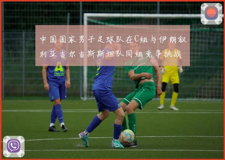 中国国家男子足球队在C组与伊朗叙利亚吉尔吉斯斯坦队同组竞争挑战赛程