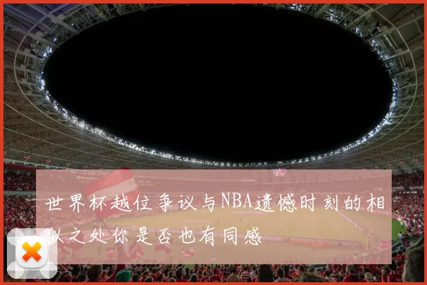世界杯越位争议与NBA遗憾时刻的相似之处你是否也有同感