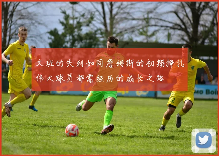 文班的失利如同詹姆斯的初期挣扎伟大球员都需经历的成长之路